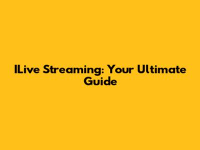 ILive Streaming: Your Ultimate Guide