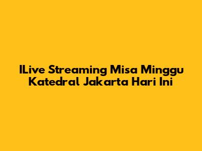 ILive Streaming Misa Minggu Katedral Jakarta Hari Ini