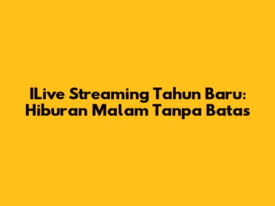 ILive Streaming Tahun Baru: Hiburan Malam Tanpa Batas