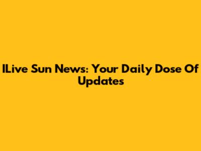 ILive Sun News: Your Daily Dose Of Updates
