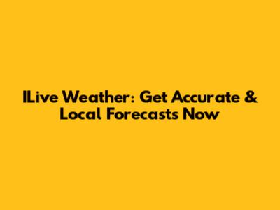 ILive Weather: Get Accurate & Local Forecasts Now