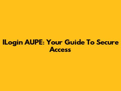 ILogin AUPE: Your Guide To Secure Access