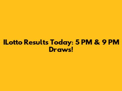ILotto Results Today: 5 PM & 9 PM Draws!