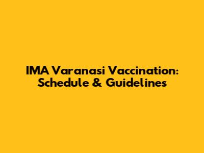 IMA Varanasi Vaccination: Schedule & Guidelines
