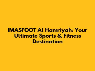 IMASFOOT Al Hamriyah: Your Ultimate Sports & Fitness Destination