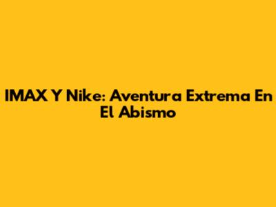 IMAX Y Nike: Aventura Extrema En El Abismo