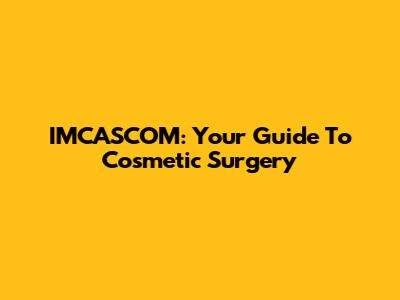 IMCASCOM: Your Guide To Cosmetic Surgery