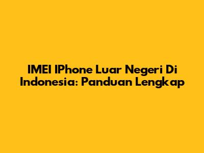 IMEI IPhone Luar Negeri Di Indonesia: Panduan Lengkap