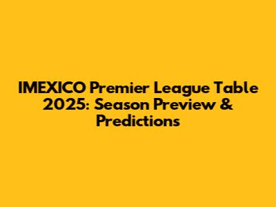 IMEXICO Premier League Table 2025: Season Preview & Predictions