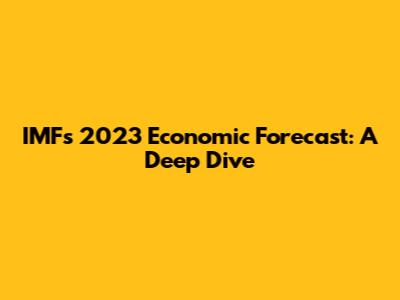 IMF's 2023 Economic Forecast: A Deep Dive