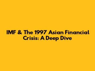 IMF & The 1997 Asian Financial Crisis: A Deep Dive