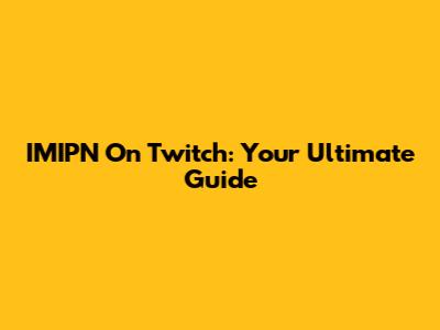 IMIPN On Twitch: Your Ultimate Guide