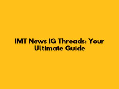 IMT News IG Threads: Your Ultimate Guide