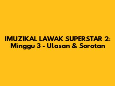 IMUZIKAL LAWAK SUPERSTAR 2: Minggu 3 - Ulasan & Sorotan