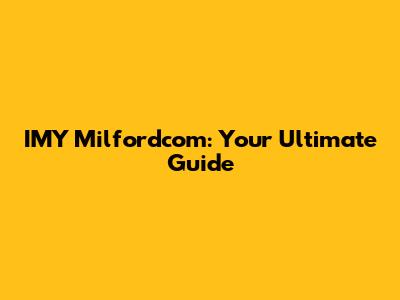 IMY Milfordcom: Your Ultimate Guide