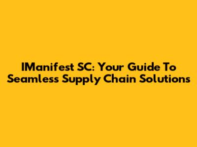 IManifest SC: Your Guide To Seamless Supply Chain Solutions
