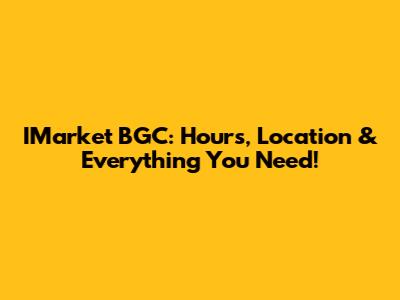 IMarket BGC: Hours, Location & Everything You Need!
