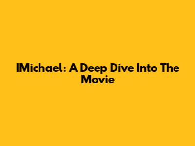 IMichael: A Deep Dive Into The Movie