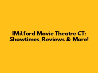 IMilford Movie Theatre CT: Showtimes, Reviews & More!