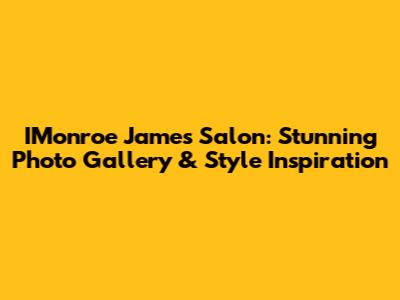IMonroe James Salon: Stunning Photo Gallery & Style Inspiration