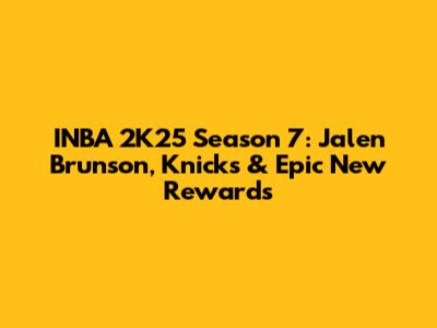 INBA 2K25 Season 7: Jalen Brunson, Knicks & Epic New Rewards