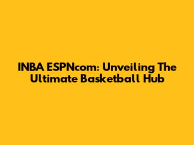 INBA ESPNcom: Unveiling The Ultimate Basketball Hub
