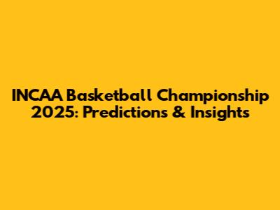 INCAA Basketball Championship 2025: Predictions & Insights