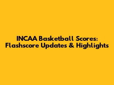 INCAA Basketball Scores: Flashscore Updates & Highlights