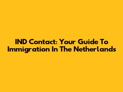 IND Contact: Your Guide To Immigration In The Netherlands