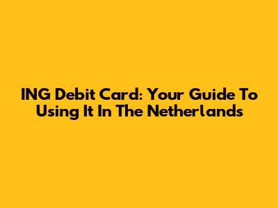 ING Debit Card: Your Guide To Using It In The Netherlands
