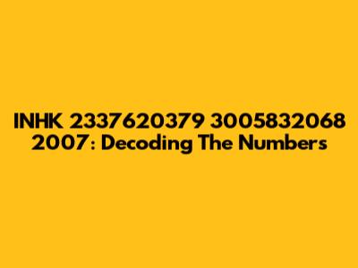 INHK 2337620379 3005832068 2007: Decoding The Numbers