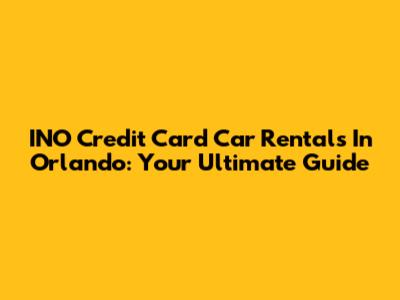 INO Credit Card Car Rentals In Orlando: Your Ultimate Guide