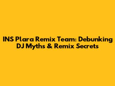 INS Plara Remix Team: Debunking DJ Myths & Remix Secrets