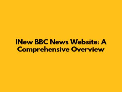 INew BBC News Website: A Comprehensive Overview