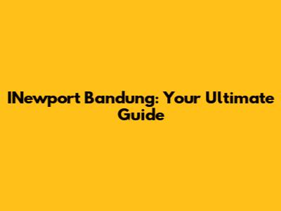 INewport Bandung: Your Ultimate Guide