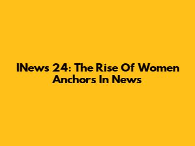 INews 24: The Rise Of Women Anchors In News
