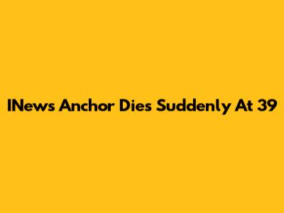 INews Anchor Dies Suddenly At 39