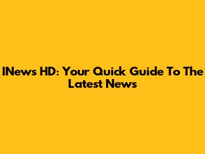 INews HD: Your Quick Guide To The Latest News