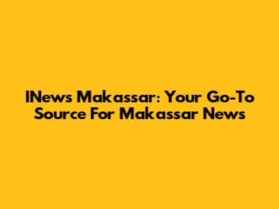 INews Makassar: Your Go-To Source For Makassar News