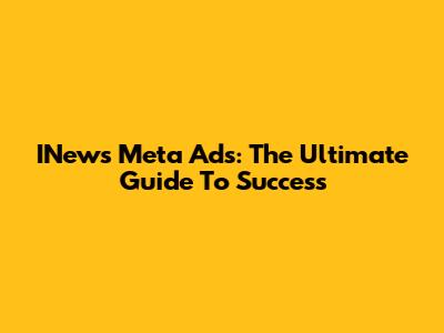 INews Meta Ads: The Ultimate Guide To Success