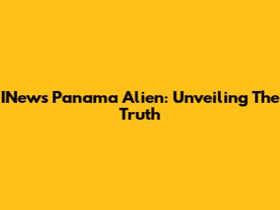 INews Panama Alien: Unveiling The Truth