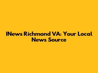 INews Richmond VA: Your Local News Source