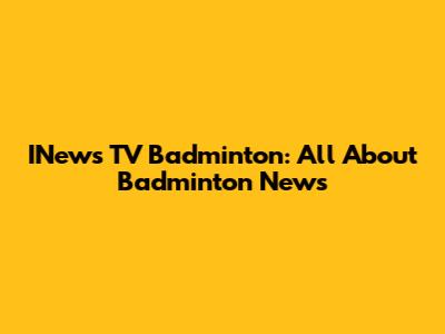 INews TV Badminton: All About Badminton News