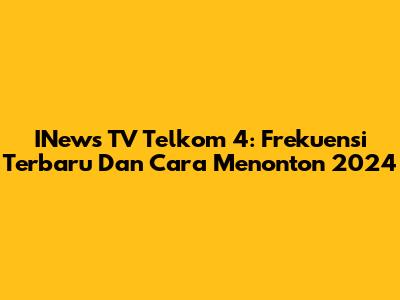 INews TV Telkom 4: Frekuensi Terbaru Dan Cara Menonton 2024