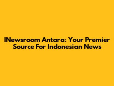 INewsroom Antara: Your Premier Source For Indonesian News