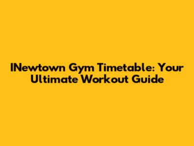 INewtown Gym Timetable: Your Ultimate Workout Guide