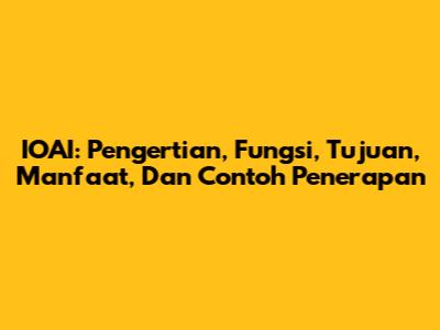 IOAI: Pengertian, Fungsi, Tujuan, Manfaat, Dan Contoh Penerapan