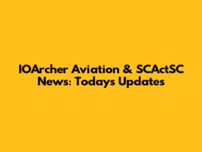 IOArcher Aviation & SCActSC News: Today's Updates