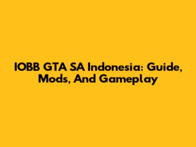 IOBB GTA SA Indonesia: Guide, Mods, And Gameplay