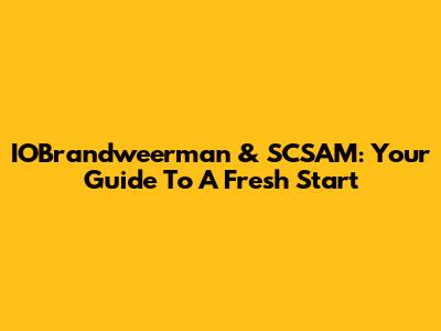 IOBrandweerman & SCSAM: Your Guide To A Fresh Start